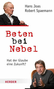 Title: Beten bei Nebel: Hat der Glaube eine Zukunft?, Author: Hans Joas