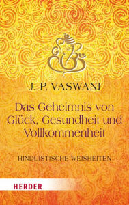 Title: Das Geheimnis von Glück, Gesundheit und Vollkommenheit: Hinduistische Lebensweisheiten, Author: Dada J.P. Vaswani