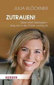 Title: Zutrauen!: Ideen statt Ideologien - Was mir in der Politik wichtig ist, Author: Julia Klöckner