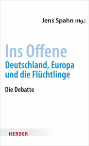 Title: Ins Offene: Deutschland, Europa und die Flüchtlinge, Author: Jens Spahn