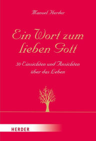 Title: Ein Wort zum lieben Gott: 50 Einsichten und Ansichten über das Leben, Author: Manuel Herder