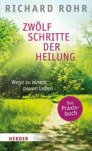 Title: Zwölf Schritte der Heilung: Wege zu einem neuen Leben, Author: Richard Rohr