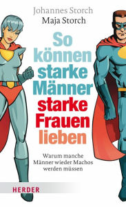 Title: So können starke Männer starke Frauen lieben: Warum manche Männer wieder Machos werden müssen, Author: Johannes Storch