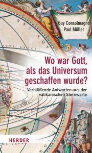 Title: Wo war Gott, als das Universum geschaffen wurde?: Verblüffende Antworten aus der vatikanischen Sternwarte, Author: Guy Consolmagno