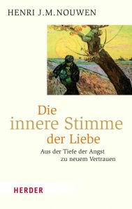 Title: Die innere Stimme der Liebe: Aus der Tiefe der Angst zu neuem Vertrauen, Author: Henri J. M. Nouwen