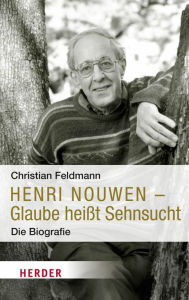 Title: Henri Nouwen - Glaube heißt Sehnsucht: Die Biografie, Author: Christian Feldmann