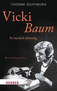Title: Vicki Baum: So herrlich lebendig. Romanbiografie, Author: Yvonne Schymura