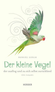 Title: Der kleine Vogel, der ausflog und zu sich selbst zurückfand: Eine Parabel, Author: Rohini Singh