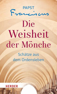 Title: Die Weisheit der Mönche: Schätze aus dem Ordensleben, Author: Franziskus (Papst)