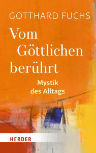 Title: Vom Göttlichen berührt: Mystik des Alltags, Author: Gotthard Fuchs