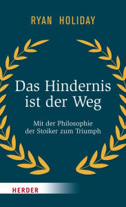 Title: Das Hindernis ist der Weg: Mit der Philosophie der Stoiker zum Triumph, Author: Ryan Holiday