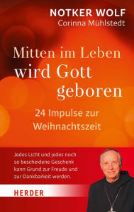 Title: Mitten im Leben wird Gott geboren: 24 Impulse zur Weihnachtszeit, Author: Notker Wolf