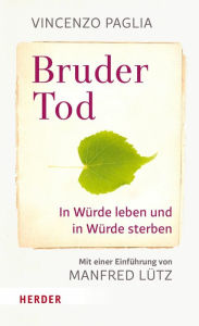 Title: Bruder Tod - In Würde leben und in Würde sterben, Author: Vincenzo Paglia