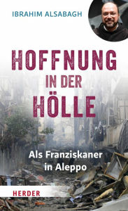 Title: Hoffnung in der Hölle: Als Franziskaner in Aleppo, Author: Dennis Van Westerborg