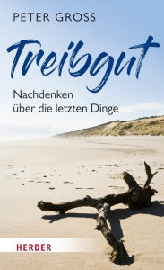 Title: Treibgut: Nachdenken über die letzten Dinge, Author: Peter Gross