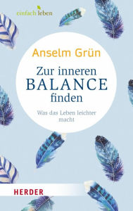 Title: Zur inneren Balance finden: Was das Leben leichter macht, Author: Anselm Grün