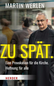 Title: Zu spät.: Eine Provokation für die Kirche, Hoffnung für alle, Author: Martin Werlen