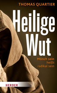 Title: Heilige Wut: Mönch sein heißt radikal sein, Author: Prof. Thomas OSB Quartier