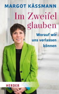 Title: Im Zweifel glauben: Worauf wir uns verlassen können, Author: Margot Käßmann