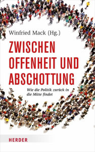 Title: Zwischen Offenheit und Abschottung: Wie die Politik zurück in die Mitte findet, Author: Winfried Mack