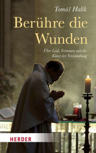 Title: Berühre die Wunden: Über Leid, Vertrauen und die Kunst der Verwandlung, Author: Prof. Tomás Halík