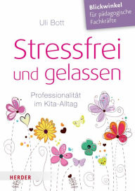 Title: Stressfrei und gelassen: Professionalität im Kita-Alltag, Author: Uli Bott