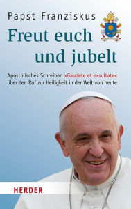 Title: Freut euch und jubelt: Apostolisches Schreiben 'Gaudete et exsultate' über den Ruf zur Heiligkeit in der Welt von heute, Author: Papst Franziskus