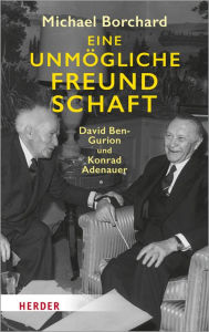 Title: Eine unmögliche Freundschaft: David Ben-Gurion und Konrad Adenauer, Author: Michael Borchard