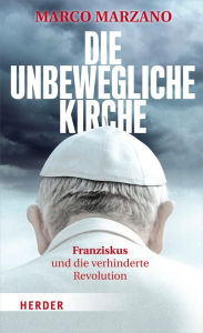 Title: Die unbewegliche Kirche: Franziskus und die verhinderte Revolution, Author: Marco Marzano