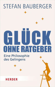 Title: Glück ohne Ratgeber: Eine Philosophie des Gelingens, Author: Stefan Bauberger