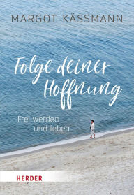 Title: Folge deiner Hoffnung: Frei werden und leben, Author: Margot Käßmann