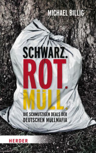 Title: Schwarz. Rot. Müll: Die schmutzigen Deals der deutschen Müllmafia, Author: Michael Billig