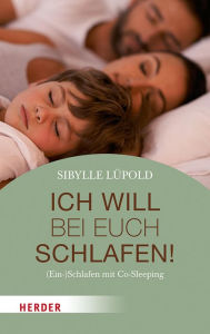 Title: Ich will bei euch schlafen!: (Ein-)Schlafen mit Co-Sleeping, Author: Sibylle Lüpold