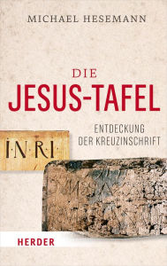Title: Die Jesus-Tafel: Die Entdeckung der Kreuzinschrift, Author: Michael Hesemann