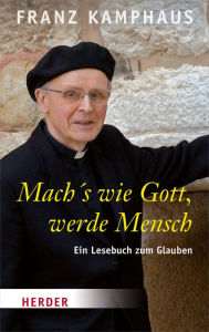 Title: Mach's wie Gott, werde Mensch: Ein Lesebuch zum Glauben, Author: Franz Kamphaus