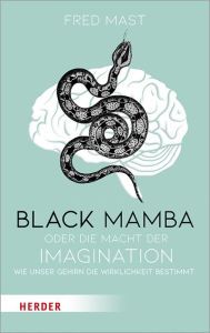 Title: Black Mamba oder die Macht der Imagination: Wie unser Gehirn die Wirklichkeit bestimmt, Author: Prof. Dr. Fred Mast