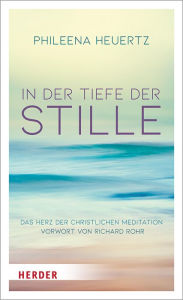 Title: In der Tiefe der Stille: Das Herz der christlichen Meditation, Author: Phileena Heuertz