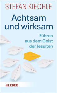 Title: Achtsam und wirksam: Führen aus dem Geist der Jesuiten, Author: Stefan Kiechle