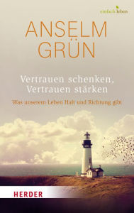 Title: Vertrauen schenken, Vertrauen stärken: Was unserem Leben Halt und Richtung gibt, Author: Anselm Grün