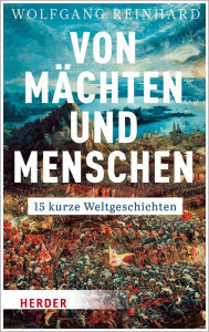 Title: Von Mächten und Menschen: 15 kurze Weltgeschichten, Author: Wolfgang Reinhard