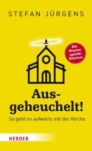 Title: Ausgeheuchelt!: So geht es aufwärts mit der Kirche, Author: Stefan Jürgens