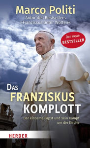 Title: Das Franziskus-Komplott: Der einsame Papst und sein Kampf um die Kirche, Author: Marco Politi