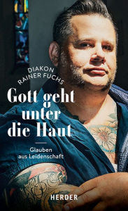 Title: Gott geht unter die Haut: Glauben aus Leidenschaft, Author: Rainer Fuchs