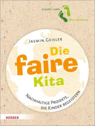 Title: Die faire Kita: Nachhaltige Projekte, die Kinder begeistern, Author: Jasmin Geisler