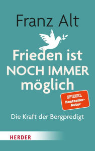 Title: Frieden ist NOCH IMMER möglich: Die Kraft der Bergpredigt, Author: Franz Alt