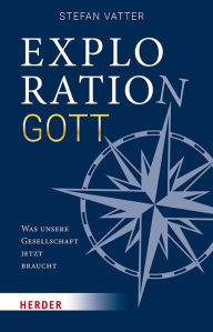 Title: Exploration Gott: Was unsere Gesellschaft jetzt braucht, Author: Stefan Vatter