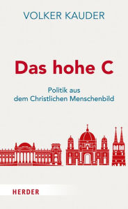 Title: Das hohe C: Politik aus dem Christlichen Menschenbild, Author: Volker Kauder