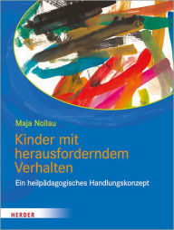 Title: Kinder mit herausforderndem Verhalten: wahrnehmen - verstehen - begleiten. Ein heilpädagogisches Handlungskonzept, Author: Maja Nollau