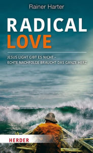 Title: Radical Love: Jesus light gibt es nicht -Echte Nachfolge braucht das ganze Herz, Author: Rainer Harter