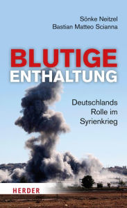 Title: Blutige Enthaltung: Deutschlands Rolle im Syrienkrieg, Author: Sönke Neitzel